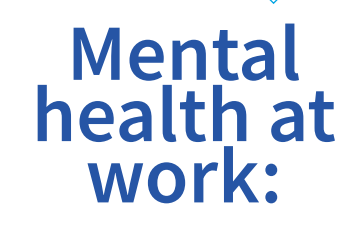 MENTAL HEALTH CHALLENGES AT THE WORKPLACE